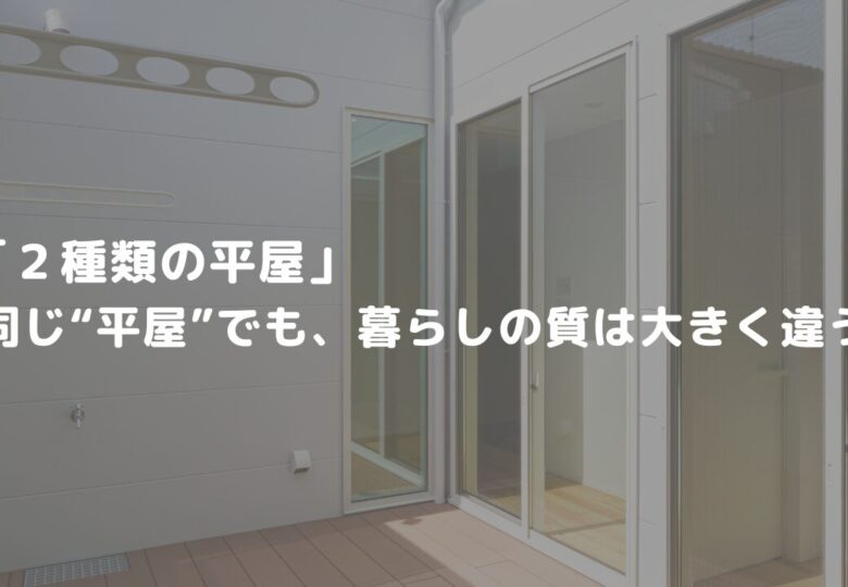 「２種類の平屋」─同じ“平屋”でも、暮らしの質は大きく違う